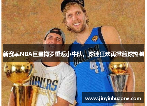 新赛季NBA巨星梅罗重返小牛队，球迷狂欢再掀篮球热潮